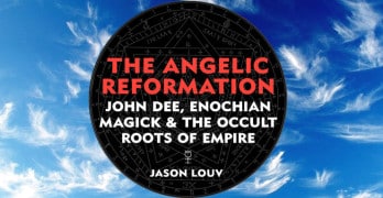The Angelic Reformation: John Dee, Enochian Magick and the Occult Roots of Empire